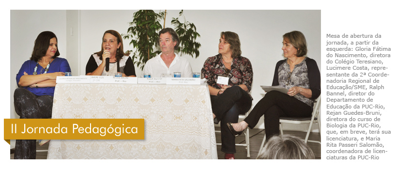 Mesa de abertura da jornada, a partir da esquerda: Gloria Fátima do Nascimento, diretora do Colégio Teresiano, Lucimere Costa, representante da 2&ordf; Coordenadoria Regional de Educação/SME, Ralph Bannel, diretor do Departamento de Educação da PUC-Rio, Rejan Guedes-Bruni, diretora do curso de Biologia da PUC-Rio, que, em breve, terá sua licenciatura, e Maria Rita Passeri Salomão, coordenadora de licenciaturas da PUC-Rio